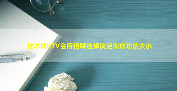 佳木斯KTV会所招聘选择决定你成功的大小