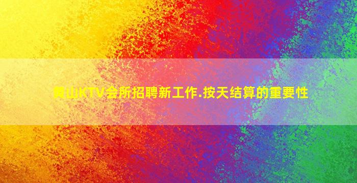 黄山KTV会所招聘新工作.按天结算的重要性